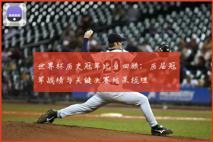 世界杯历史冠军比分回顾：历届冠军战绩与关键决赛结果梳理