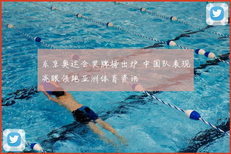 东京奥运会奖牌榜出炉 中国队表现亮眼领跑亚洲体育资讯