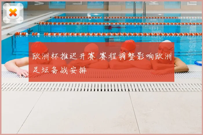 欧洲杯推迟开赛 赛程调整影响欧洲足坛备战安排