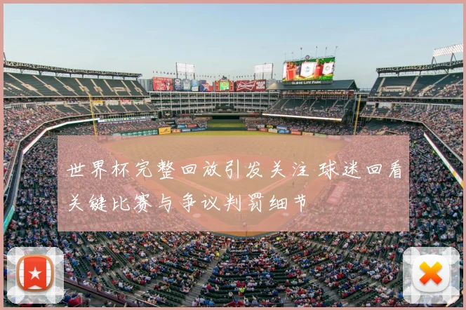 世界杯完整回放引发关注 球迷回看关键比赛与争议判罚细节