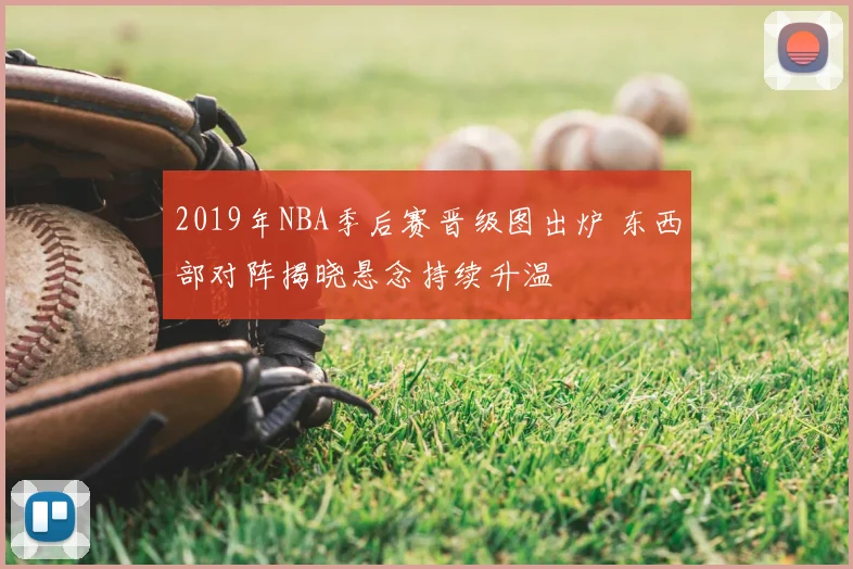 2019年NBA季后赛晋级图出炉 东西部对阵揭晓悬念持续升温