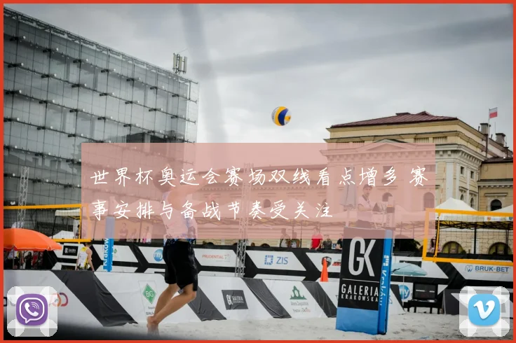 世界杯奥运会赛场双线看点增多 赛事安排与备战节奏受关注