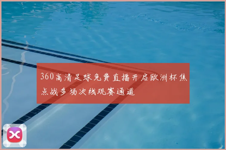 360高清足球免费直播开启欧洲杯焦点战多场次线观赛通道