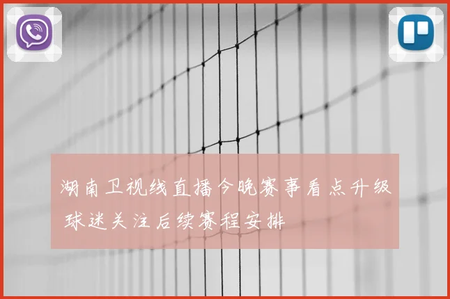 湖南卫视线直播今晚赛事看点升级 球迷关注后续赛程安排