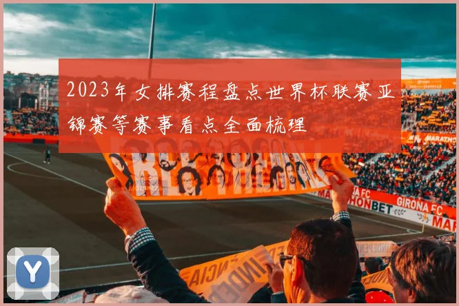 2023年女排赛程盘点世界杯联赛亚锦赛等赛事看点全面梳理