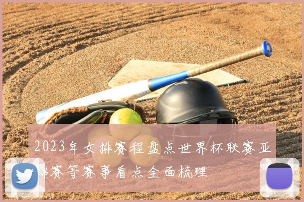 2023年女排赛程盘点世界杯联赛亚锦赛等赛事看点全面梳理