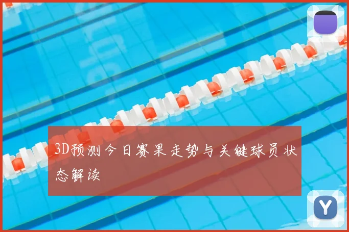 3D预测今日赛果走势与关键球员状态解读